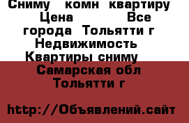 Сниму 1 комн. квартиру  › Цена ­ 7 000 - Все города, Тольятти г. Недвижимость » Квартиры сниму   . Самарская обл.,Тольятти г.